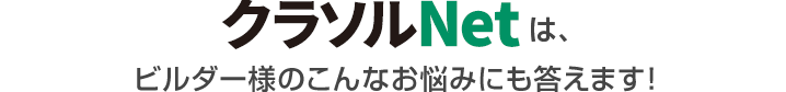 クラソルNetは、ビルダー様のこんなお悩みにも答えます！